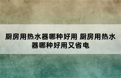 厨房用热水器哪种好用 厨房用热水器哪种好用又省电